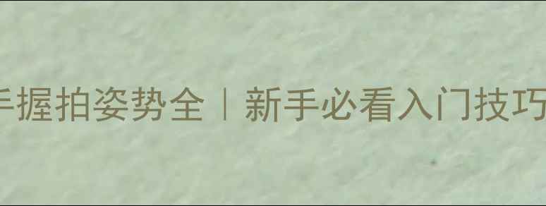 图片 乒乓球正反手握拍姿势全｜新手必看入门技巧与动作对比2