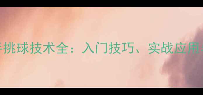 图片 乒乓球正手挑球技术全：入门技巧、实战应用与常见误区