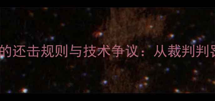 图片 乒乓球比赛中的还击规则与技术争议：从裁判判罚到战术革新2