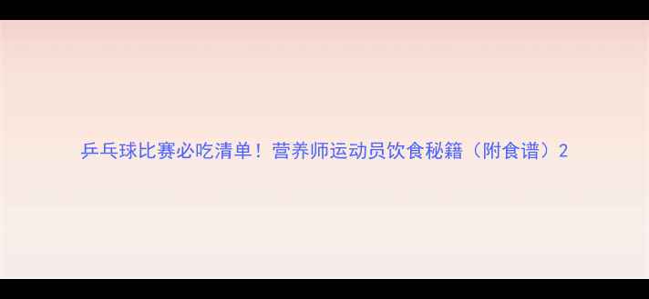 图片 乒乓球比赛必吃清单！营养师运动员饮食秘籍（附食谱）2