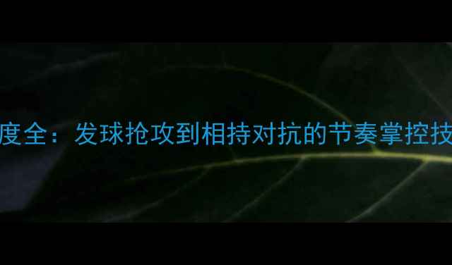 图片 乒乓球比赛速度全：发球抢攻到相持对抗的节奏掌控技巧与训练方案