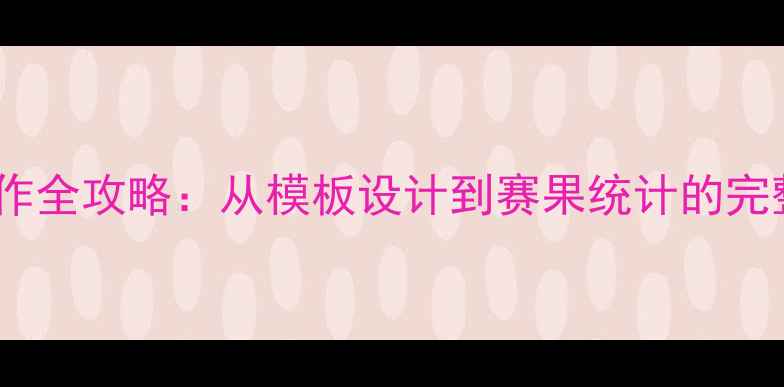 图片 乒乓球淘汰赛赛程表制作全攻略：从模板设计到赛果统计的完整指南（附免费下载）1