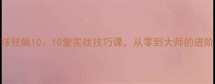 图片 乒乓球狂飙10：10堂实战技巧课，从零到大师的进阶之路