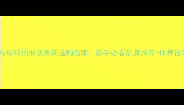 图片 乒乓球球拍形状最新选购指南：新手必看品牌推荐+保养技巧1