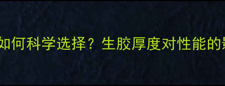 图片 乒乓球生胶薄厚如何科学选择？生胶厚度对性能的影响及选购指南1