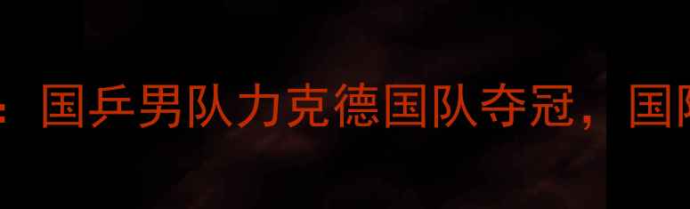 图片 乒乓球男团赛最新战报：国乒男队力克德国队夺冠，国际乒联最新积分榜深度1
