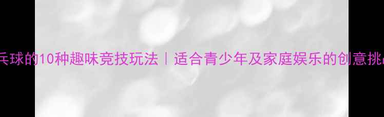 图片 乒乓球的10种趣味竞技玩法｜适合青少年及家庭娱乐的创意挑战1