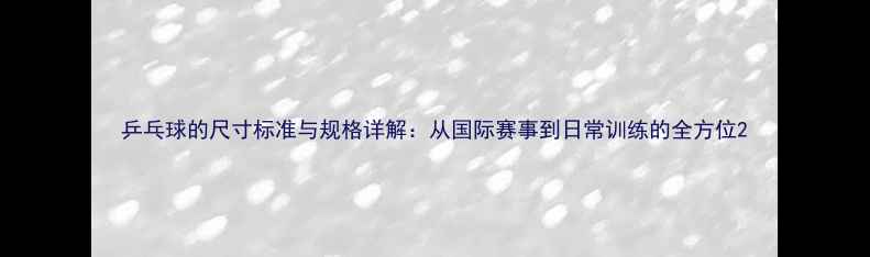 图片 乒乓球的尺寸标准与规格详解：从国际赛事到日常训练的全方位2