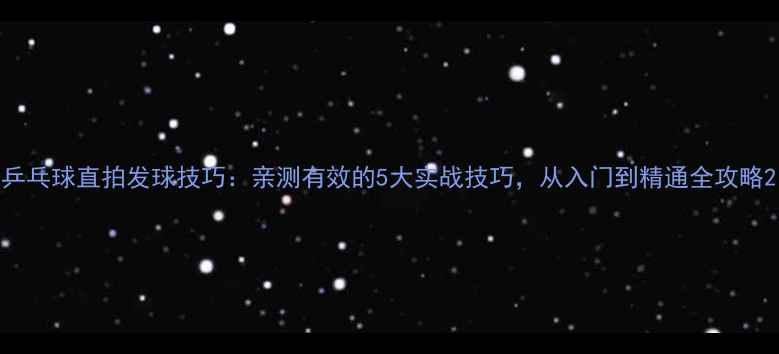 图片 乒乓球直拍发球技巧：亲测有效的5大实战技巧，从入门到精通全攻略2