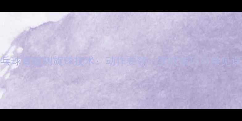 图片 乒乓球直板侧旋球技术：动作要领、实战技巧与常见误区