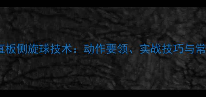 图片 乒乓球直板侧旋球技术：动作要领、实战技巧与常见误区1
