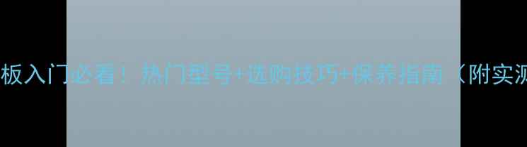 图片 乒乓球直板入门必看！热门型号+选购技巧+保养指南（附实测对比）1
