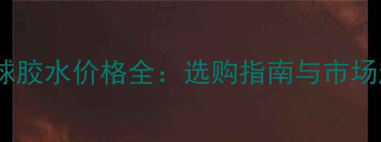 图片 乒乓球胶水价格全：选购指南与市场趋势2