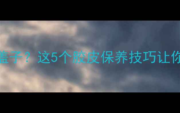 图片 乒乓球胶水用完盖上盖子？这5个胶皮保养技巧让你球拍寿命延长3倍！1