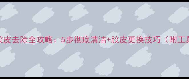 图片 乒乓球胶皮去除全攻略：5步彻底清洁+胶皮更换技巧（附工具清单）