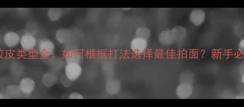 图片 乒乓球胶皮类型全：如何根据打法选择最佳拍面？新手必看指南2