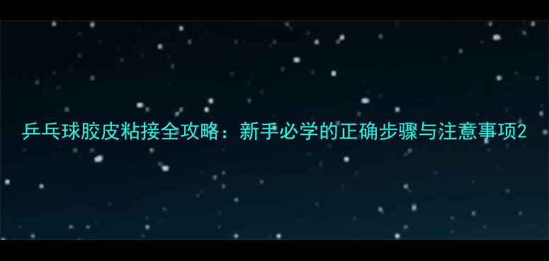 图片 乒乓球胶皮粘接全攻略：新手必学的正确步骤与注意事项2