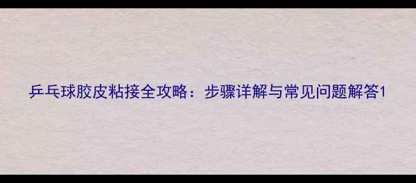 图片 乒乓球胶皮粘接全攻略：步骤详解与常见问题解答1