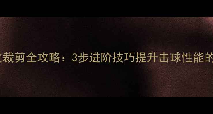 图片 乒乓球胶皮裁剪全攻略：3步进阶技巧提升击球性能的实战指南1