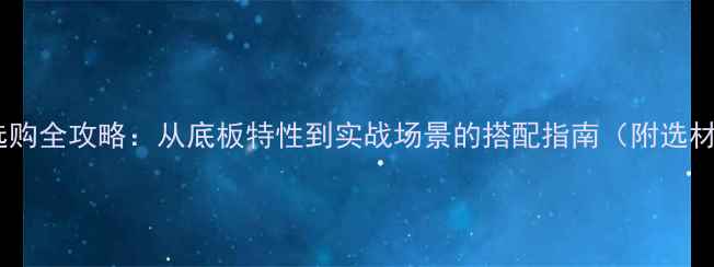 图片 乒乓球胶皮选购全攻略：从底板特性到实战场景的搭配指南（附选材避坑指南）2