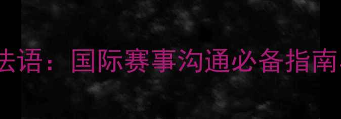 图片 乒乓球裁判法语：国际赛事沟通必备指南与专业术语2
