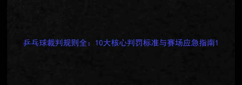 图片 乒乓球裁判规则全：10大核心判罚标准与赛场应急指南1