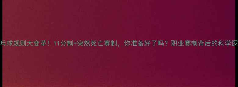 图片 乒乓球规则大变革！11分制+突然死亡赛制，你准备好了吗？职业赛制背后的科学逻辑