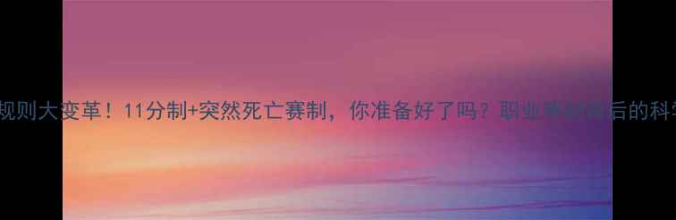 图片 乒乓球规则大变革！11分制+突然死亡赛制，你准备好了吗？职业赛制背后的科学逻辑1
