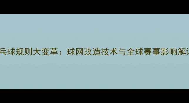 图片 乒乓球规则大变革：球网改造技术与全球赛事影响解读1
