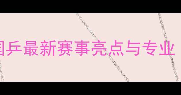 图片 乒乓球解说蔡猛：国乒最新赛事亮点与专业（附技术数据解读）