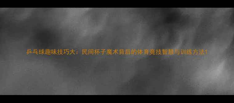 图片 乒乓球趣味技巧大：民间杯子魔术背后的体育竞技智慧与训练方法1