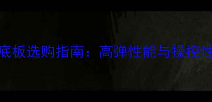 图片 乒乓球软碳底板选购指南：高弹性能与操控性平衡的硬核