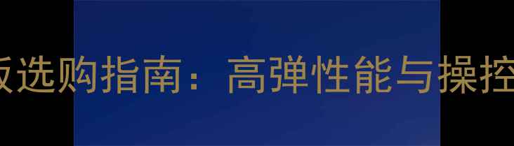 图片 乒乓球软碳底板选购指南：高弹性能与操控性平衡的硬核2