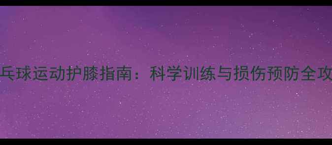 图片 乒乓球运动护膝指南：科学训练与损伤预防全攻略
