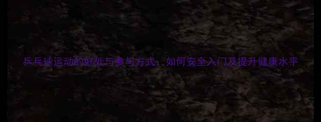 图片 乒乓球运动的好处与参与方式：如何安全入门及提升健康水平