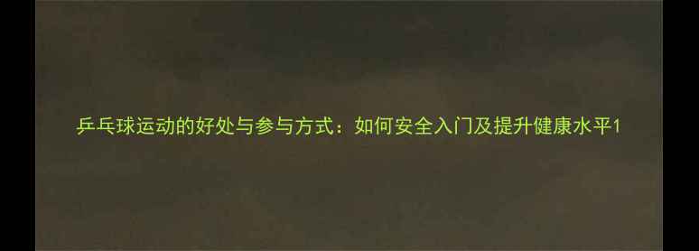 图片 乒乓球运动的好处与参与方式：如何安全入门及提升健康水平1