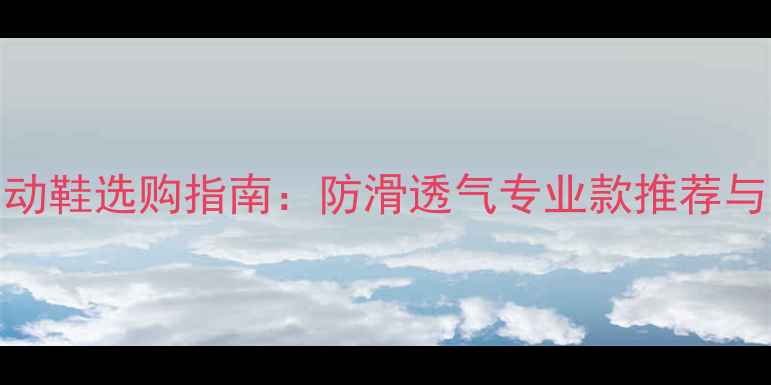 图片 乒乓球运动鞋选购指南：防滑透气专业款推荐与品牌测评