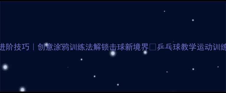 图片 乒乓球进阶技巧｜创意涂鸦训练法解锁击球新境界✨乒乓球教学运动训练体适能