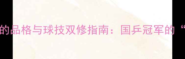 图片 乒乓球选手的品格与球技双修指南：国乒冠军的“高分答卷”