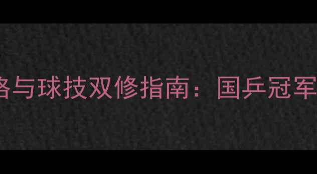 图片 乒乓球选手的品格与球技双修指南：国乒冠军的“高分答卷”2