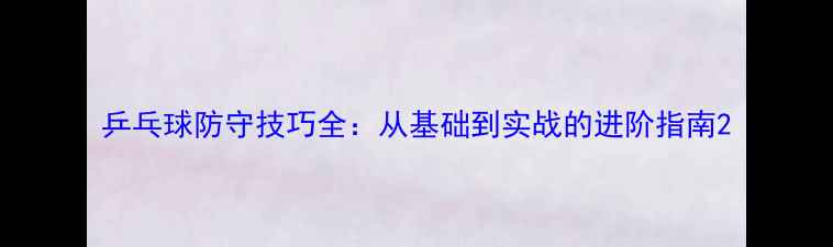 图片 乒乓球防守技巧全：从基础到实战的进阶指南2