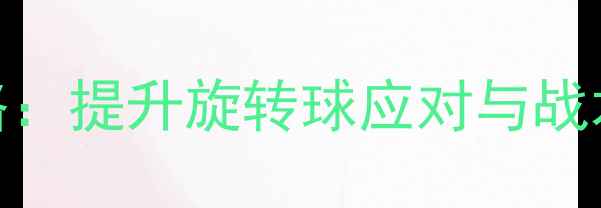 图片 乒乓球防守训练全攻略：提升旋转球应对与战术预判的6大核心方法1
