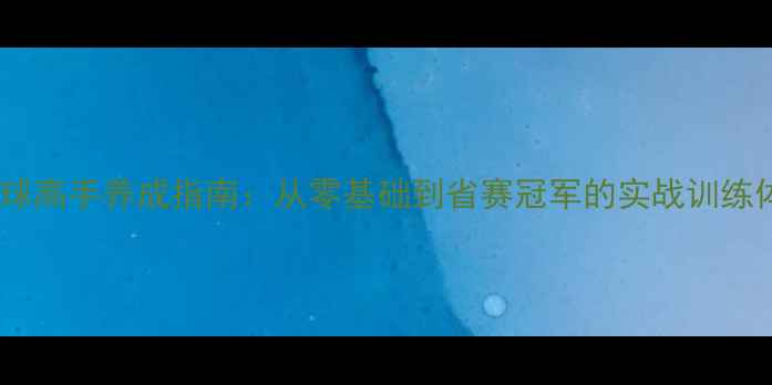 图片 乒乓球高手养成指南：从零基础到省赛冠军的实战训练体系1
