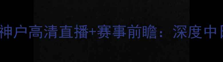 图片 亚冠决赛恒大VS神户高清直播+赛事前瞻：深度中日足球巅峰对决2