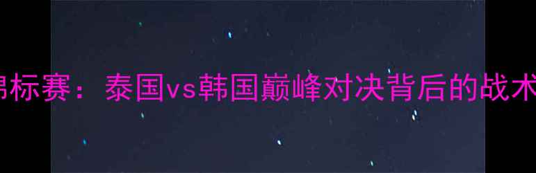 图片 亚洲排球锦标赛：泰国vs韩国巅峰对决背后的战术与悬念全2