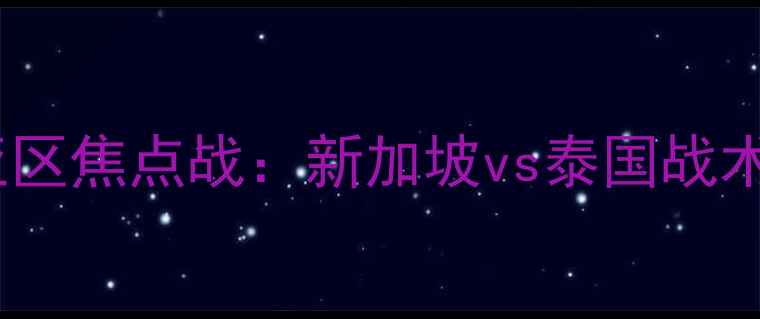 图片 亚洲杯预选赛东南亚区焦点战：新加坡vs泰国战术与历史交锋全回顾2