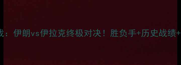 图片 亚洲杯预选赛焦点战：伊朗vs伊拉克终极对决！胜负手+历史战绩+战术布局深度预测1