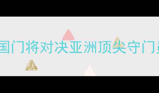 图片 亚洲杯预选赛：中国VS韩国门将对决亚洲顶尖守门员技术对比与关键战分析2