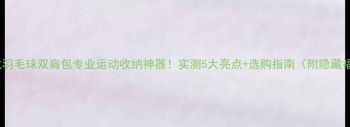 图片 亚狮龙羽毛球双肩包专业运动收纳神器！实测5大亮点+选购指南（附隐藏福利）1