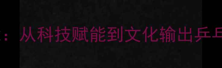 图片 人民日报解码国球新动能：从科技赋能到文化输出乒乓球运动的全面升级之路1